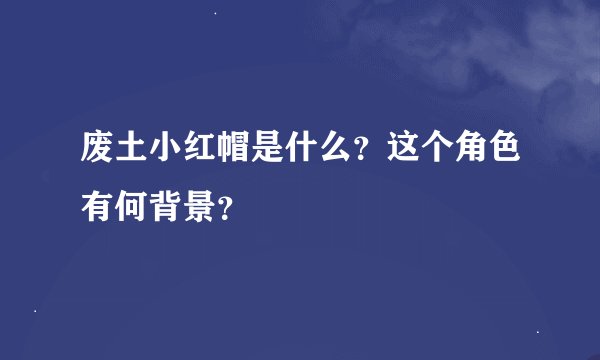 废土小红帽是什么?这个角色有何背景?