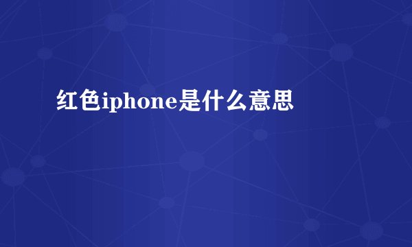 红色iphone是什么意思