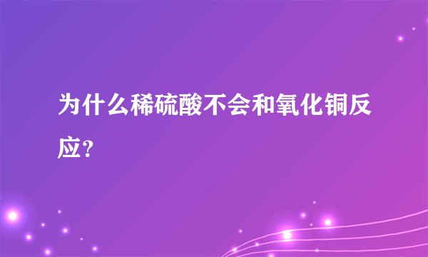 为什么稀硫酸不会和氧化铜反应？