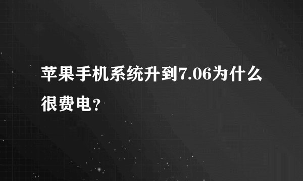 苹果手机系统升到7.06为什么很费电？