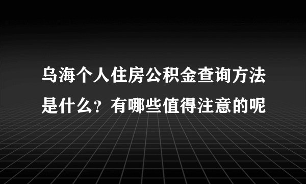 乌海个人住房公积金查询方法是什么？有哪些值得注意的呢