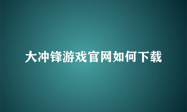 大冲锋游戏官网如何下载