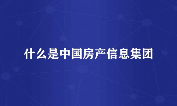 什么是中国房产信息集团