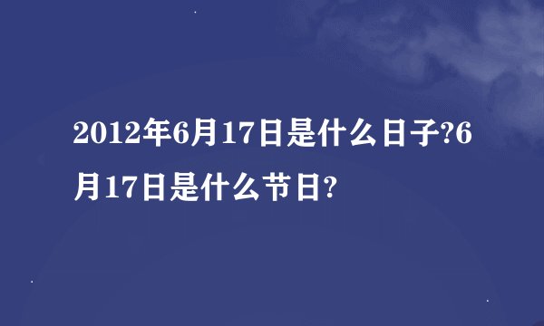 2012年6月17日是什么日子?6月17日是什么节日?