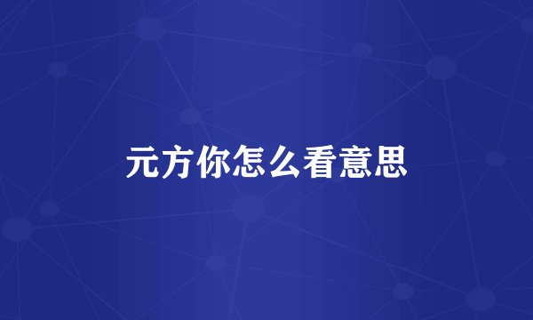 元方你怎么看意思