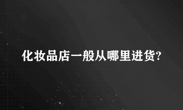 化妆品店一般从哪里进货?