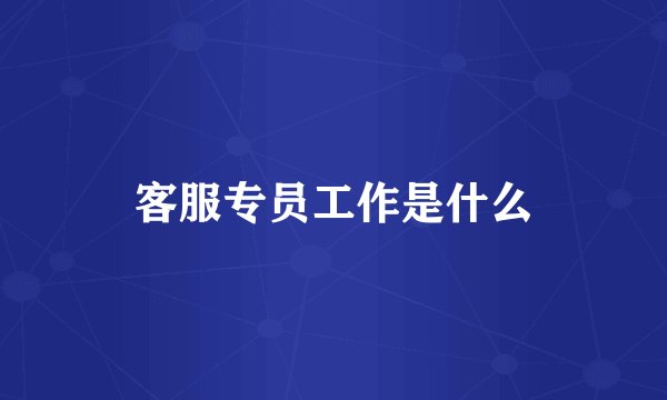 客服专员工作是什么
