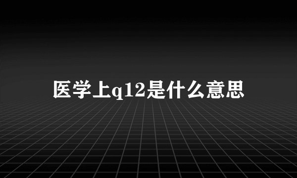 医学上q12是什么意思