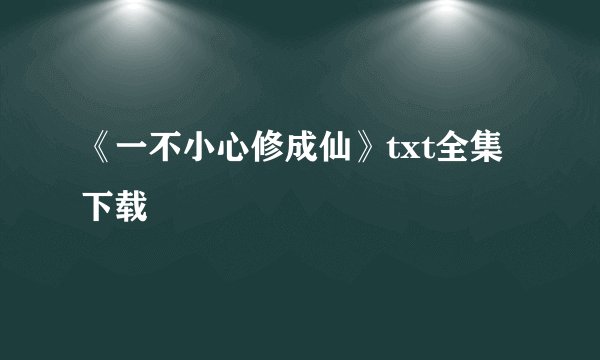 《一不小心修成仙》txt全集下载