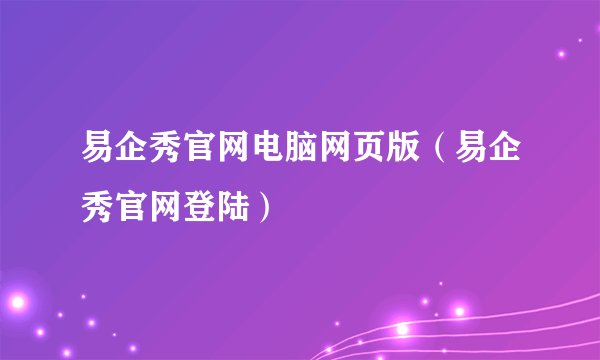 易企秀官网电脑网页版（易企秀官网登陆）