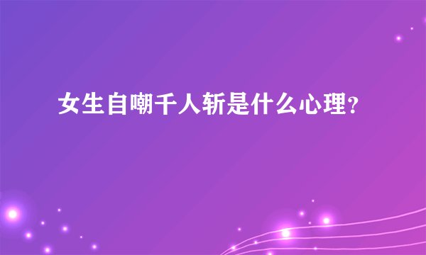女生自嘲千人斩是什么心理？