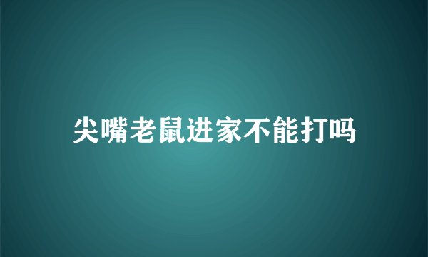 尖嘴老鼠进家不能打吗