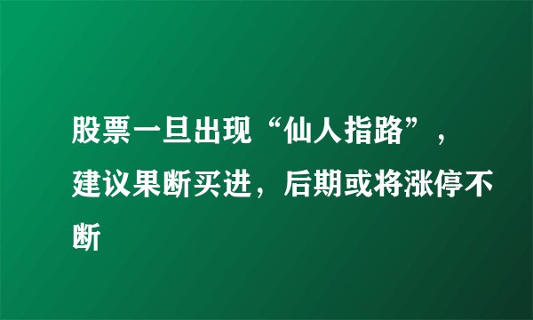 股票一旦出现“仙人指路”，建议果断买进，后期或将涨停不断