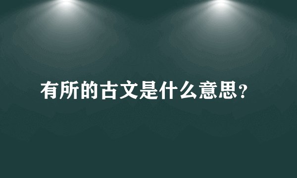 有所的古文是什么意思？