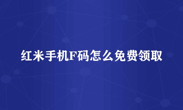 红米手机F码怎么免费领取