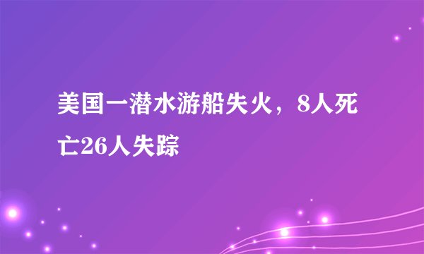 美国一潜水游船失火，8人死亡26人失踪
