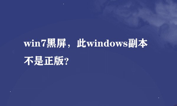 win7黑屏，此windows副本不是正版？