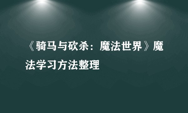 《骑马与砍杀：魔法世界》魔法学习方法整理