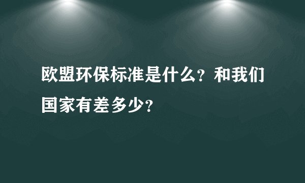 欧盟环保标准是什么？和我们国家有差多少？