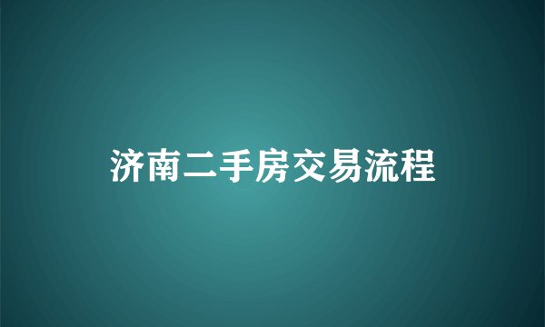 济南二手房交易流程