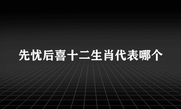 先忧后喜十二生肖代表哪个