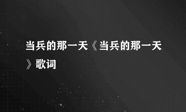 当兵的那一天《当兵的那一天》歌词