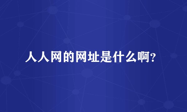 人人网的网址是什么啊？