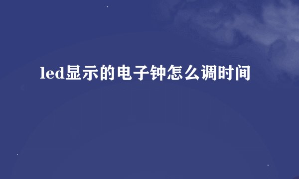 led显示的电子钟怎么调时间