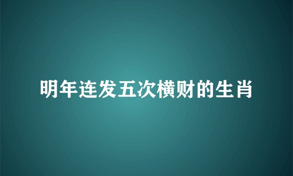 明年连发五次横财的生肖