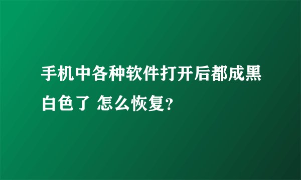 手机中各种软件打开后都成黑白色了 怎么恢复？