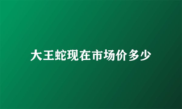 大王蛇现在市场价多少