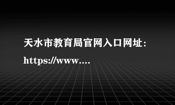 天水市教育局官网入口网址：https://www.tianshui.gov.cn/jyj/
