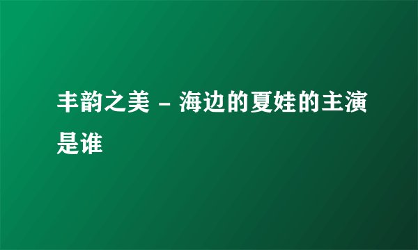 丰韵之美 - 海边的夏娃的主演是谁