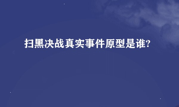 扫黑决战真实事件原型是谁?