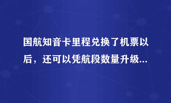 国航知音卡里程兑换了机票以后，还可以凭航段数量升级成银卡或金卡吗？