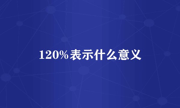 120%表示什么意义