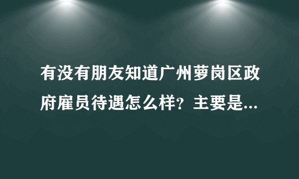 有没有朋友知道广州萝岗区政府雇员待遇怎么样？主要是薪酬和户口！