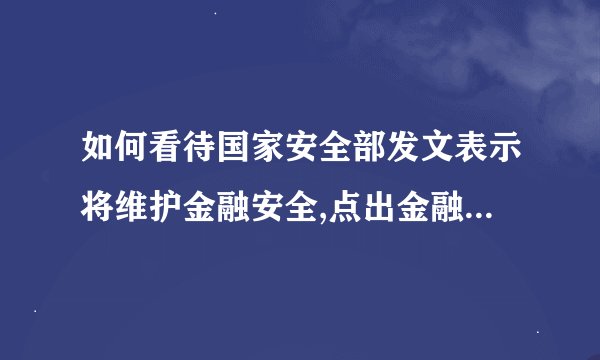 如何看待国家安全部发文表示将维护金融安全,点出金融 ldquo 四