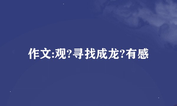 作文:观?寻找成龙?有感
