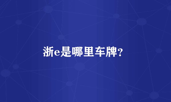 浙e是哪里车牌？