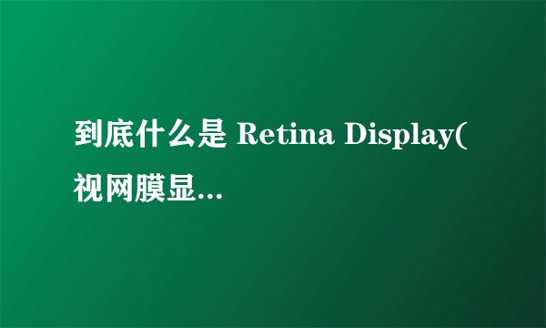 到底什么是 Retina Display(视网膜显示屏)? - 知乎