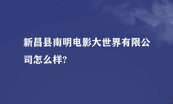 新昌县南明电影大世界有限公司怎么样?