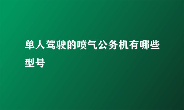 单人驾驶的喷气公务机有哪些型号