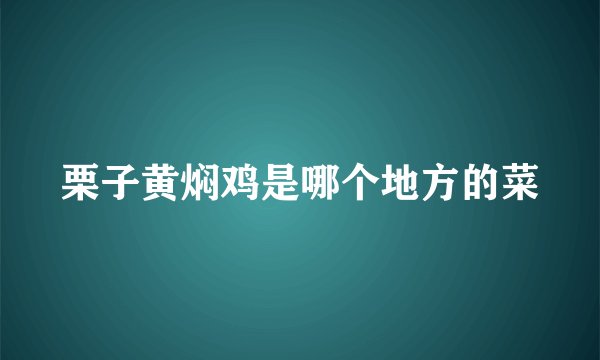 栗子黄焖鸡是哪个地方的菜