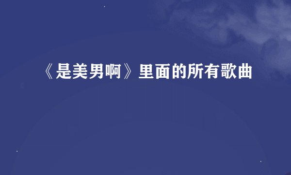 《是美男啊》里面的所有歌曲