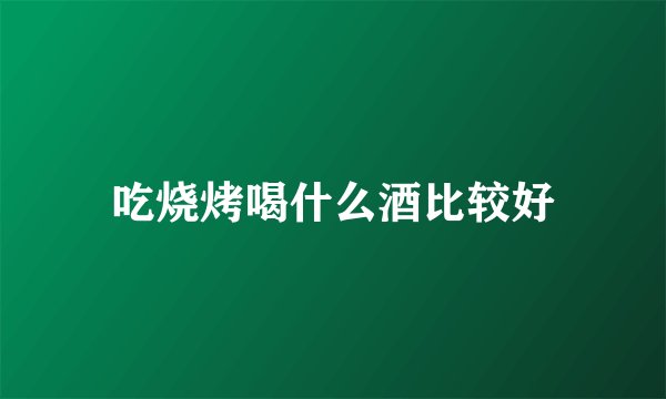 吃烧烤喝什么酒比较好