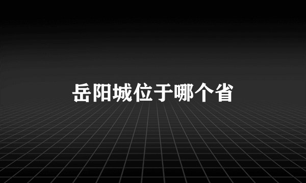 岳阳城位于哪个省