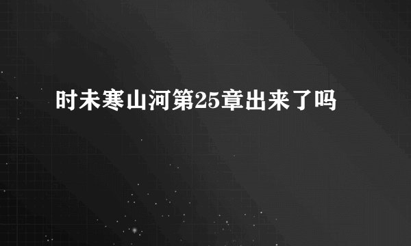 时未寒山河第25章出来了吗