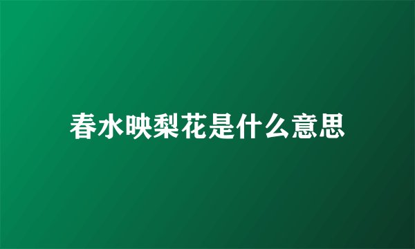 春水映梨花是什么意思