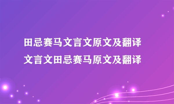 田忌赛马文言文原文及翻译 文言文田忌赛马原文及翻译